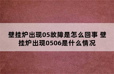 壁挂炉出现05故障是怎么回事 壁挂炉出现0506是什么情况